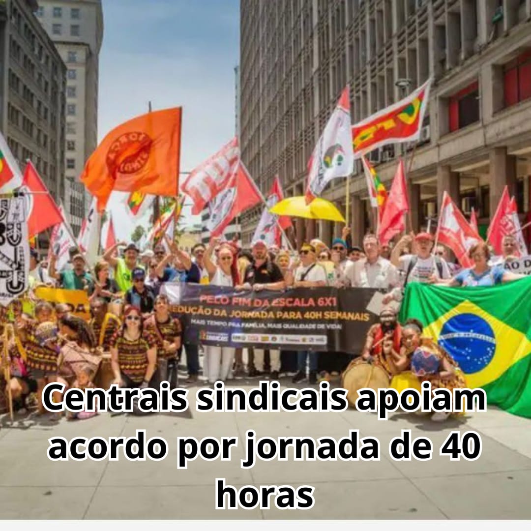 Centrais sindicais apoiam acordo para reduzir jornada a 40 horas e encerrar escala 6×1
